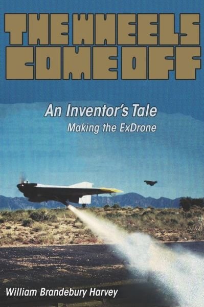 The Wheels Come Off: An Inventor's Tale - Making the ExDrone - William Harvey - Livros - Brandebury Tool Co., Inc. - 9798985670615 - 26 de janeiro de 2022