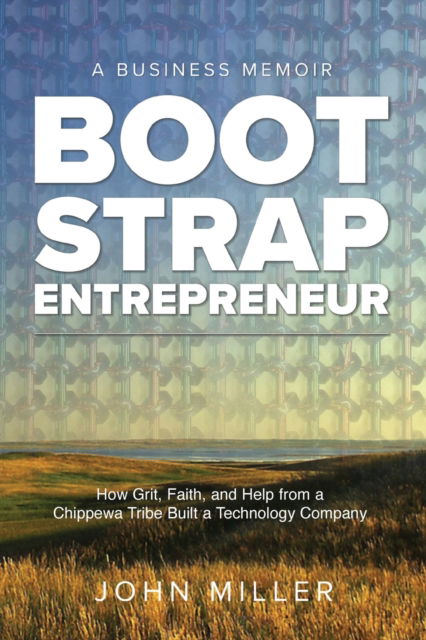 Bootstrap Entrepreneur: How Grit, Faith, and Help From a Chippewa Tribe Built a Technology Company - John Miller - Livros - John Miller - 9798986615615 - 16 de setembro de 2022