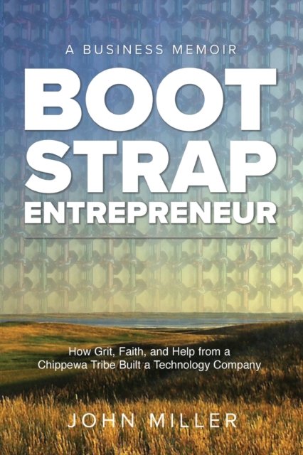 Cover for John Miller · Bootstrap Entrepreneur: How Grit, Faith, and Help From a Chippewa Tribe Built a Technology Company (Pocketbok) (2022)