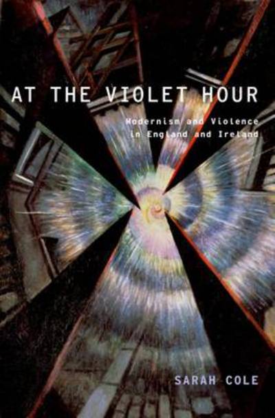 Cover for Cole, Sarah (Professor of English and Comparative Literature, Professor of English and Comparative Literature, Columbia University) · At the Violet Hour: Modernism and Violence in England and Ireland - Modernist Literature and Culture (Hardcover Book) (2012)