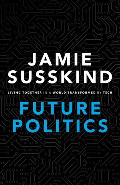 Cover for Susskind, Jamie (Barrister, Barrister, Littleton Chambers) · Future Politics: Living Together in a World Transformed by Tech (Gebundenes Buch) (2018)