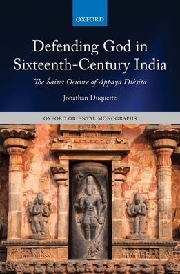 Cover for Duquette, Jonathan (Affiliated Researcher in the Faculty of Asian and Middle Eastern Studies, University of Cambridge) · Defending God in Sixteenth-Century India: The Saiva Oeuvre of Appaya Diksita - Oxford Oriental Monographs (Hardcover bog) (2021)