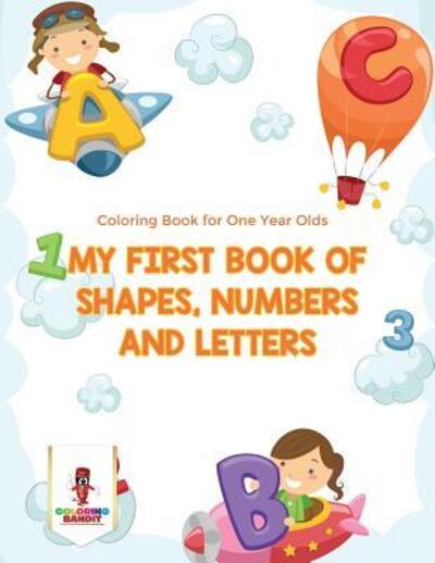 My First Book Of Shapes, Numbers and Letters : Coloring Book for One Year Olds - Coloring Bandit - Books - Coloring Bandit - 9780228205616 - September 5, 2017