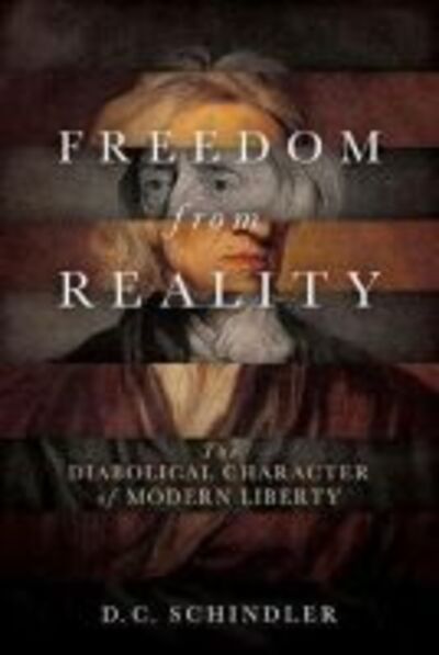 Cover for D. C. Schindler · Freedom from Reality: The Diabolical Character of Modern Liberty - Catholic Ideas for a Secular World (Hardcover Book) (2017)
