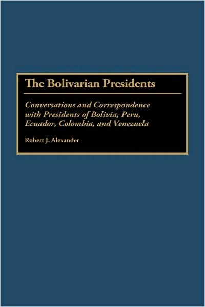 Cover for Robert J. Alexander · The Bolivarian Presidents: Conversations and Correspondence with Presidents of Bolivia, Peru, Ecuador, Colombia, and Venezuela (Innbunden bok) (1994)
