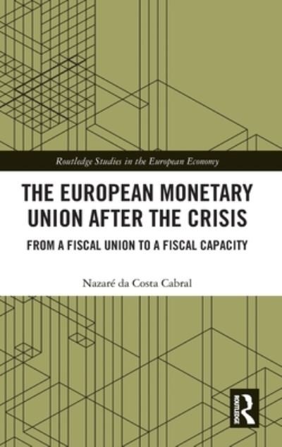 Cover for Nazare Da Costa Cabral · The European Monetary Union After the Crisis: From a Fiscal Union to Fiscal Capacity - Routledge Studies in the European Economy (Hardcover bog) (2020)