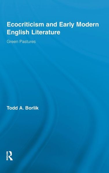 Cover for Todd A. Borlik · Ecocriticism and Early Modern English Literature: Green Pastures - Routledge Studies in Renaissance Literature and Culture (Hardcover bog) (2010)