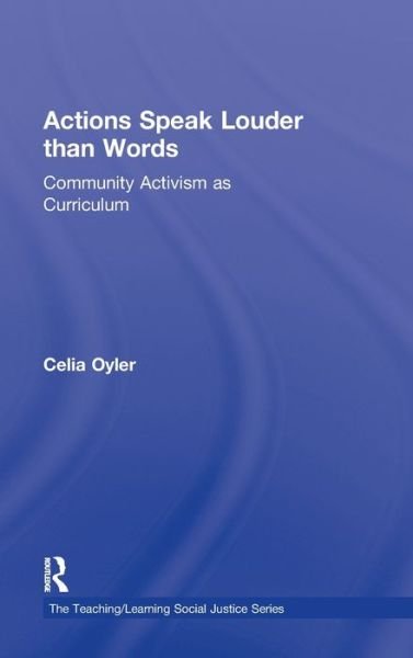 Cover for Oyler, Celia (Teachers College, Columbia University, USA) · Actions Speak Louder than Words: Community Activism as Curriculum - Teaching / Learning Social Justice (Inbunden Bok) (2011)