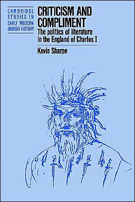 Cover for Kevin Sharpe · Criticism and Compliment: The Politics of Literature in the England of Charles I - Cambridge Studies in Early Modern British History (Paperback Book) (1990)