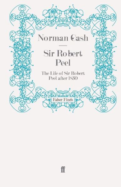 Sir Robert Peel: The Life of Sir Robert Peel after 1830 - Professor Norman Gash - Books - Faber & Faber - 9780571279616 - June 16, 2011