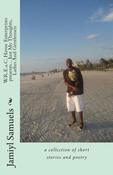 Cover for Jamiyl N Samuels · Wreac Havoc  Enterprises  Presents... Just My Thoughts, Ladies and Gentlemen: a Collection of Short Stories and Poetry (Paperback Book) (2014)