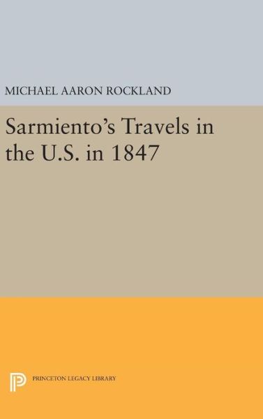 Cover for Michael Aaron Rockland · Sarmiento's Travels in the U.S. in 1847 - Princeton Legacy Library (Gebundenes Buch) (2016)