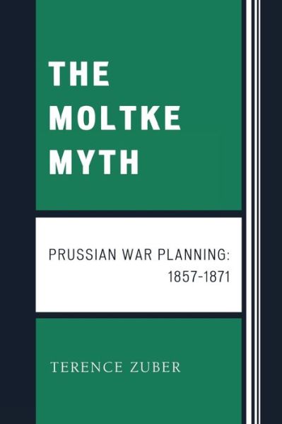 Cover for Terence Zuber · The Moltke Myth: Prussian War Planning, 1857-1871 (Paperback Book) (2008)