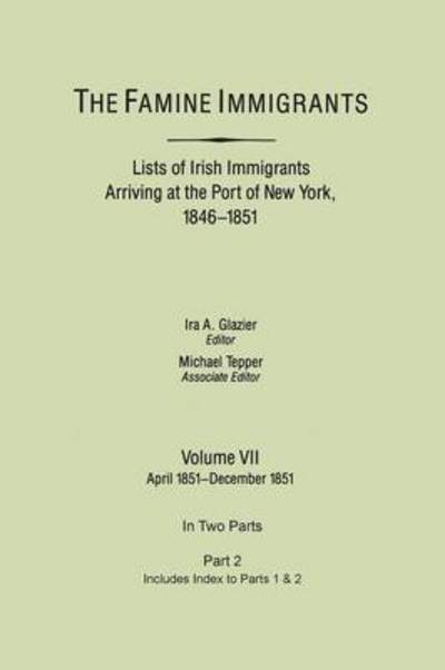 Cover for Ira a Glazier · The Famine Immigrants. Lists of Irish Immigrants Arriving at the Port of New York, 1846-1851. Volume Vii, Apirl 1851-december 1851. in Two Parts, Part 2. (Taschenbuch) (2013)