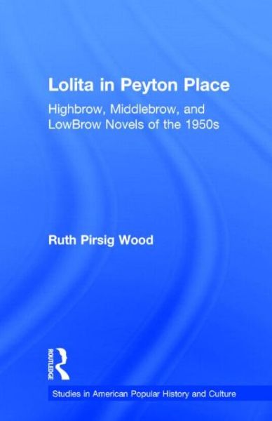 Lolita in Peyton Place: Highbrow, Middlebrow, and LowBrow Novels of the 1950s - Studies in American Popular History and Culture - Ruth Pirsig Wood - Books - Taylor & Francis Inc - 9780815320616 - July 1, 1995