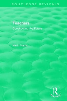 Cover for Kevin Harris · Routledge Revivals: Teachers (1994): Constructing the Future - Routledge Revivals (Pocketbok) (2021)