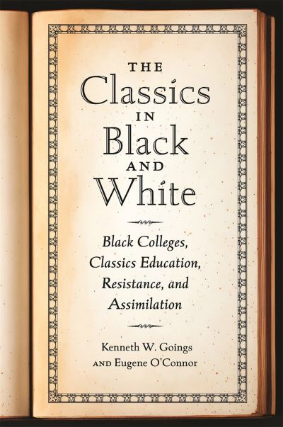 Cover for Kenneth W. Goings · The Classics in Black and White: Black Colleges, Classics Education, Resistance, and Assimilation (Hardcover Book) (2024)