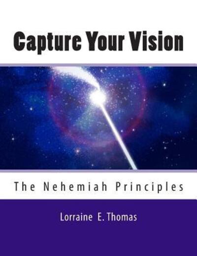 Cover for Lorraine E Thomas · Capture Your Vision: the Nehemiah Principles (Paperback Book) (2015)