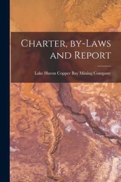 Cover for Lake Huron Copper Bay Mining Company · Charter, By-laws and Report [microform] (Pocketbok) (2021)