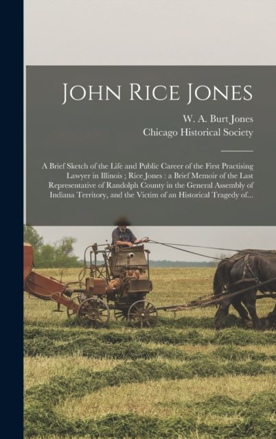 Cover for W A Burt Jones · John Rice Jones: a Brief Sketch of the Life and Public Career of the First Practising Lawyer in Illinois; Rice Jones: a Brief Memoir of the Last Representative of Randolph County in the General Assembly of Indiana Territory, and the Victim of An... (Hardcover Book) (2021)
