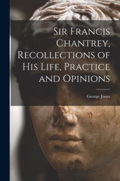 Cover for George Jones · Sir Francis Chantrey, Recollections of His Life, Practice and Opinions (Book) (2022)