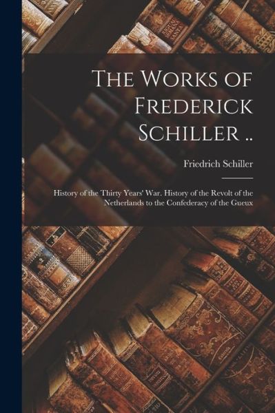 Cover for Friedrich Schiller · Works of Frederick Schiller . . (Book) (2022)