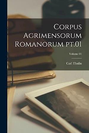 Cover for Carl Thulin · Corpus Agrimensorum Romanorum Pt. 01; Volume 01 (Book) (2022)