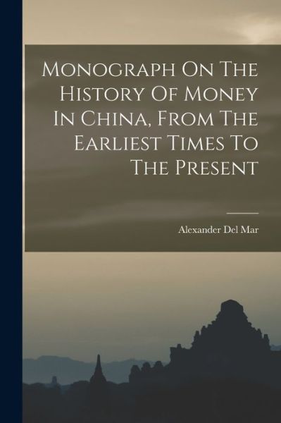 Cover for Alexander Del Mar · Monograph on the History of Money in China, from the Earliest Times to the Present (Book) (2022)