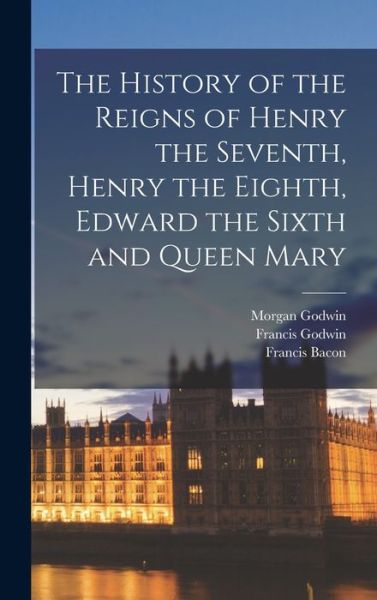 Cover for Francis Bacon · History of the Reigns of Henry the Seventh, Henry the Eighth, Edward the Sixth and Queen Mary (Bok) (2022)