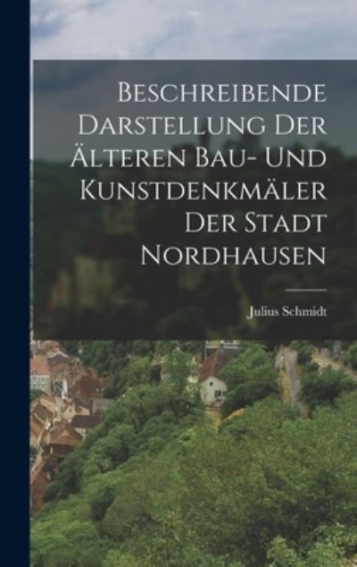 Cover for Julius Schmidt · Beschreibende Darstellung der Älteren Bau- und Kunstdenkmäler der Stadt Nordhausen (Book) (2022)