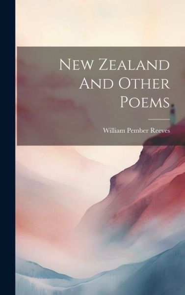 New Zealand and Other Poems - William Pember Reeves - Books - Creative Media Partners, LLC - 9781020460616 - July 18, 2023