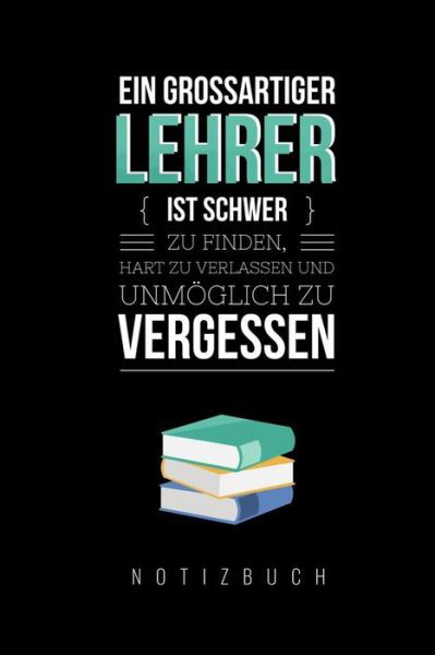 Cover for Lehrerabschiedgeschenk Notizbuch · Ein Grossartiger Lehrer Ist Schwer Zu Finden, Hart Zu Verlassen Und Unmoeglich Zu Vergessen Notizbuch (Pocketbok) (2019)