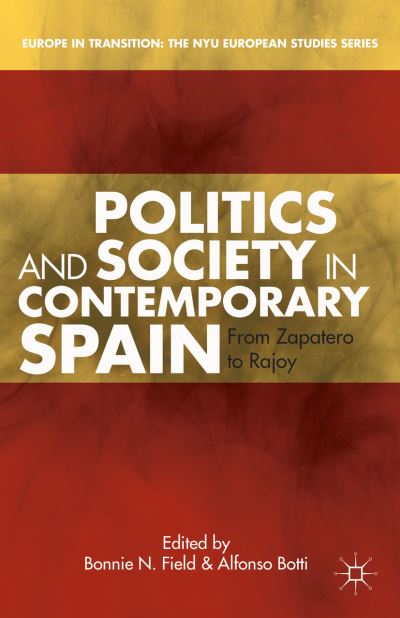 Cover for Field, Bonnie N, Dr · Politics and Society in Contemporary Spain: From Zapatero to Rajoy - Europe in Transition: The NYU European Studies Series (Hardcover Book) (2013)