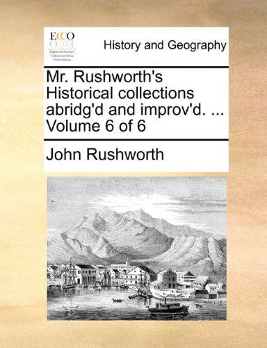 Cover for John Rushworth · Mr. Rushworth's Historical Collections Abridg'd and Improv'd. ...  Volume 6 of 6 (Taschenbuch) (2010)