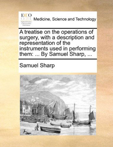 Cover for Samuel Sharp · A Treatise on the Operations of Surgery, with a Description and Representation of the Instruments Used in Performing Them: ... by Samuel Sharp, ... (Paperback Book) (2010)