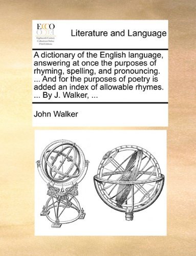 A Dictionary of the English Language, Answering at Once the Purposes of Rhyming, Spelling, and Pronouncing. ... and for the Purposes of Poetry is ... of Allowable Rhymes. ... by J. Walker, ... - John Walker - Bøger - Gale ECCO, Print Editions - 9781140841616 - 28. maj 2010