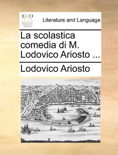 Cover for Lodovico Ariosto · La Scolastica Comedia Di M. Lodovico Ariosto ... (Paperback Book) [Italian edition] (2010)