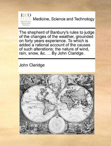 Cover for John Claridge · The Shepherd of Banbury's Rules to Judge of the Changes of the Weather, Grounded on Forty Years Experience. to Which is Added a Rational Account of ... Wind, Rain, Snow, &amp;c. ... by John Claridge. (Paperback Book) (2010)