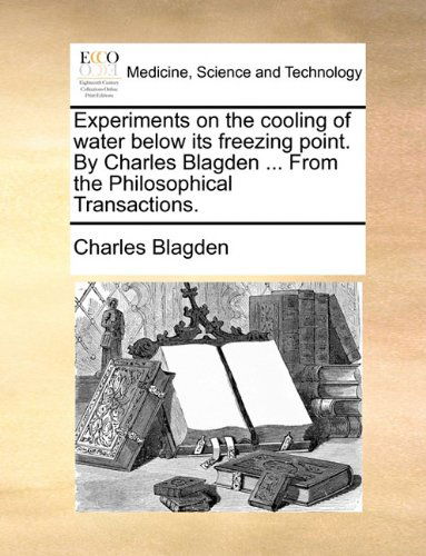 Cover for Charles Blagden · Experiments on the Cooling of Water Below Its Freezing Point. by Charles Blagden ... from the Philosophical Transactions. (Pocketbok) (2010)