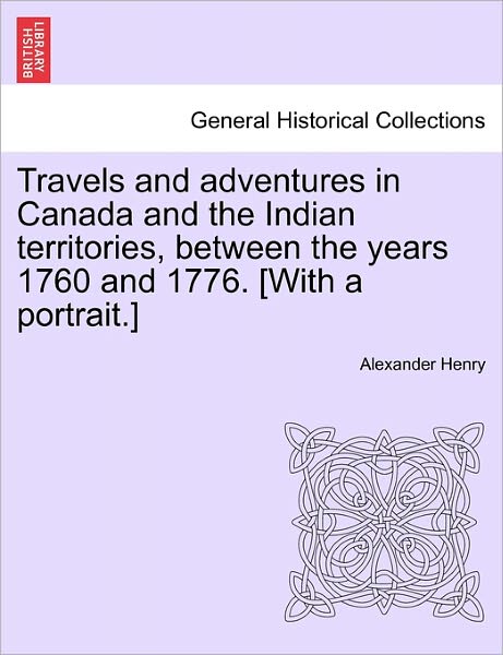 Cover for Alexander Henry · Travels and Adventures in Canada and the Indian Territories, Between the Years 1760 and 1776. [with a Portrait.] (Paperback Book) (2011)