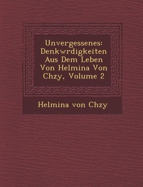 Unvergessenes: Denkw Rdigkeiten Aus Dem Leben Von Helmina Von Ch Zy, Volume 2 - Helmina Von Ch Zy - Bøger - Saraswati Press - 9781249937616 - 1. oktober 2012