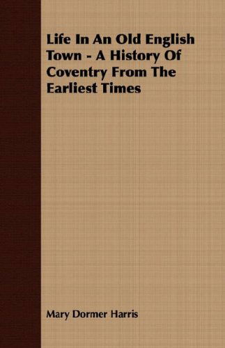 Cover for Mary Dormer Harris · Life in an Old English Town - a History of Coventry from the Earliest Times (Paperback Book) (2007)