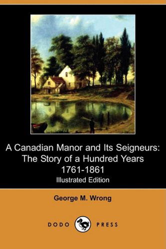 Cover for George M. Wrong · A Canadian Manor and Its Seigneurs: the Story of a Hundred Years 1761-1861 (Illustrated Edition) (Dodo Press) (Paperback Book) [Illustrated, Ill edition] (2009)