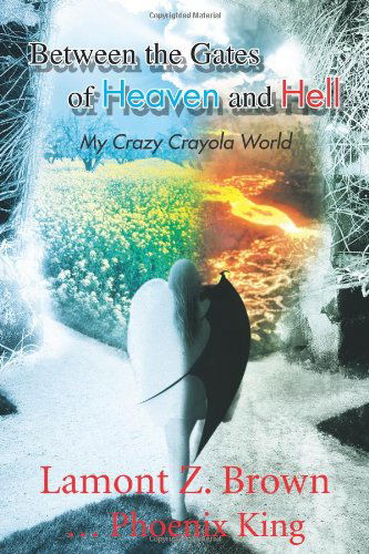 Cover for Lamont Z. Brown ... Phoenix King · Between the Gates of Heaven and Hell: My Crazy Crayola World (Taschenbuch) (2011)