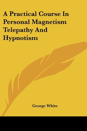 A Practical Course in Personal Magnetism Telepathy and Hypnotism - George White - Books - Kessinger Publishing, LLC - 9781428606616 - May 15, 2006