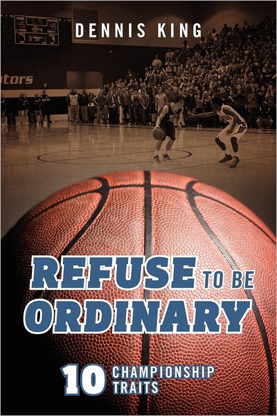 Refuse to Be Ordinary: 10 Championship Traits - Dennis King - Libros - Outskirts Press - 9781432793616 - 26 de julio de 2012