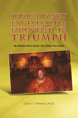 You're Divinely Engineered & Empowered to Triumph: No Matter How Great the Odds You Face! - Cisley P Stewart Ph.d. - Books - Xlibris, Corp. - 9781436357616 - July 21, 2009