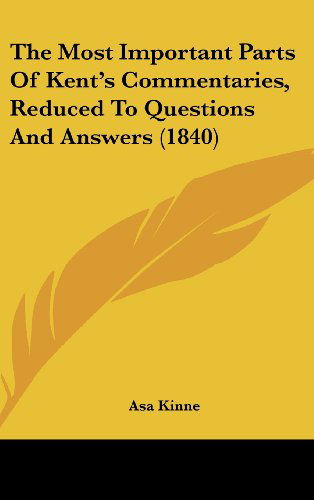 Cover for Asa Kinne · The Most Important Parts of Kent's Commentaries, Reduced to Questions and Answers (1840) (Hardcover Book) (2008)