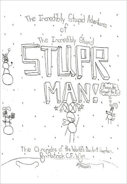 Cover for Patrick C.f. Wise · The Incredibly Stupid Adventures of the Incredibly Stupid Stupr Man! the Chronicles of the World's Dumbest Superhero (Paperback Book) (2011)