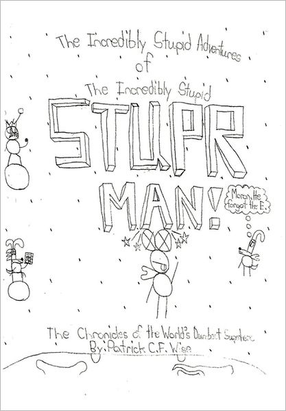 The Incredibly Stupid Adventures of the Incredibly Stupid Stupr Man! the Chronicles of the World's Dumbest Superhero - Patrick C.f. Wise - Books - AuthorHouse Publishing - 9781449016616 - August 1, 2011